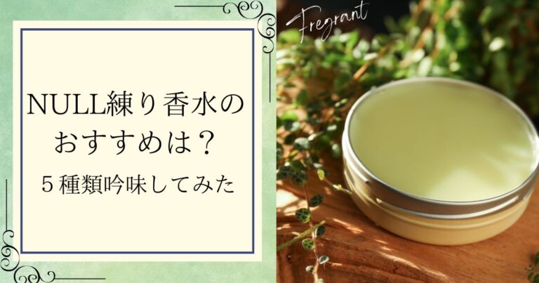 NULL練り香水のおすすめは？５種類吟味してみた【口コミ・香りを徹底レビュー】